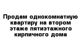 Продам однокомнатную квартиру на втором этаже пятиэтажного кирпичного дома